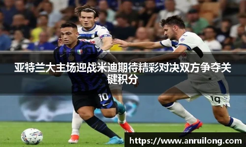 亚特兰大主场迎战米迪期待精彩对决双方争夺关键积分