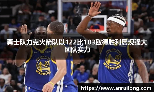 勇士队力克火箭队以122比103取得胜利展现强大团队实力