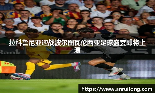 拉科鲁尼亚迎战波尔图瓦伦西亚足球盛宴即将上演