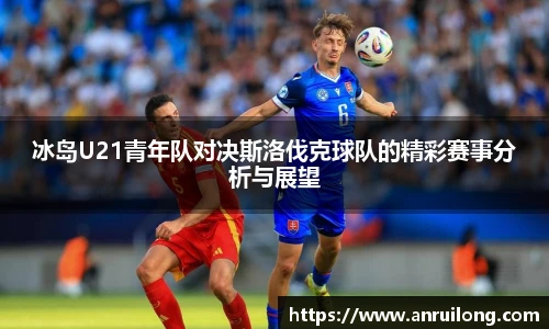 冰岛U21青年队对决斯洛伐克球队的精彩赛事分析与展望