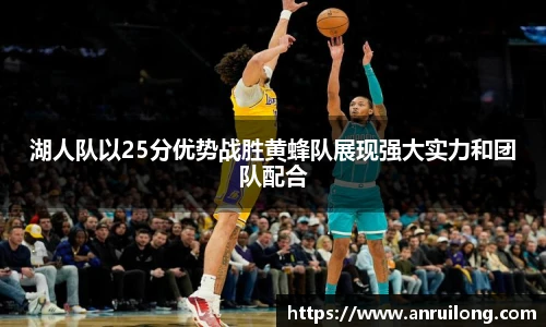 湖人队以25分优势战胜黄蜂队展现强大实力和团队配合