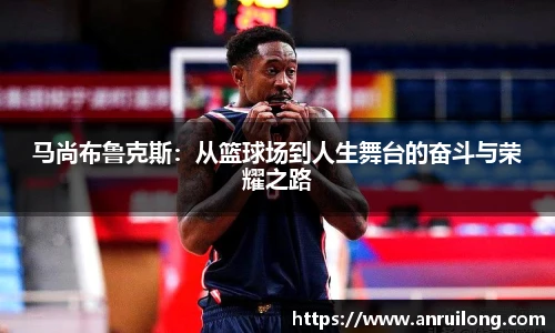 马尚布鲁克斯：从篮球场到人生舞台的奋斗与荣耀之路